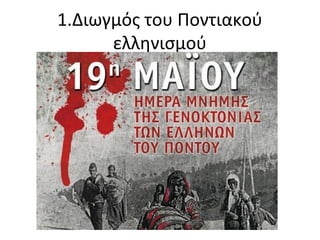 1.Διωγμός του Ποντιακού
ελληνισμού
 