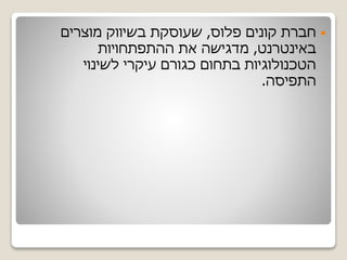 ‫פלוס‬ ‫קונים‬ ‫חברת‬,‫מוצרים‬ ‫בשיווק‬ ‫שעוסקת‬
‫באינטרנט‬,‫ההתפתחויות‬ ‫את‬ ‫מדגישה‬
‫לשינוי‬ ‫עיקרי‬ ‫כגורם‬ ‫בתחום‬ ‫הטכנולוגיות‬
‫התפיסה‬.
 