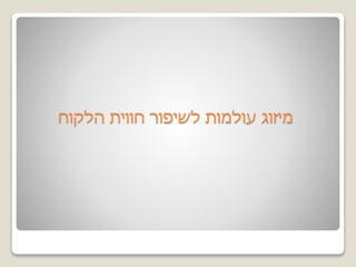 ‫הלקוח‬ ‫חווית‬ ‫לשיפור‬ ‫עולמות‬ ‫מיזוג‬
 