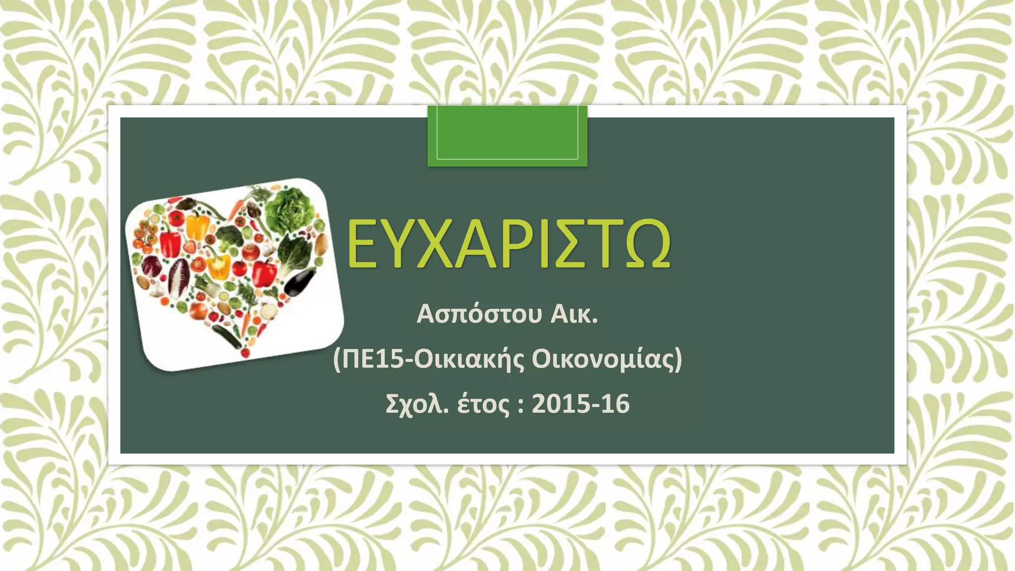 ΕΥΧΑΡΙΣΤΩ
Ασπόστου Αικ.
(ΠΕ15-Οικιακής Οικονομίας)
Σχολ. έτος : 2015-16
 