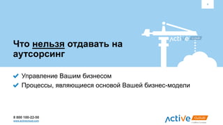 8 800 100-22-50
www.activecloud.com
Что нельзя отдавать на
аутсорсинг
Управление Вашим бизнесом
Процессы, являющиеся основой Вашей бизнес-модели
4
 