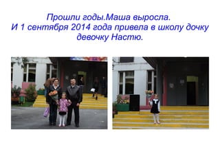 Прошли годы.Маша выросла.
И 1 сентября 2014 года привела в школу дочку
девочку Настю.
 