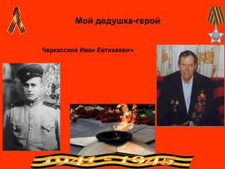 Мой дедушка-герой
Черкасский Иван Евтихеевич
 
