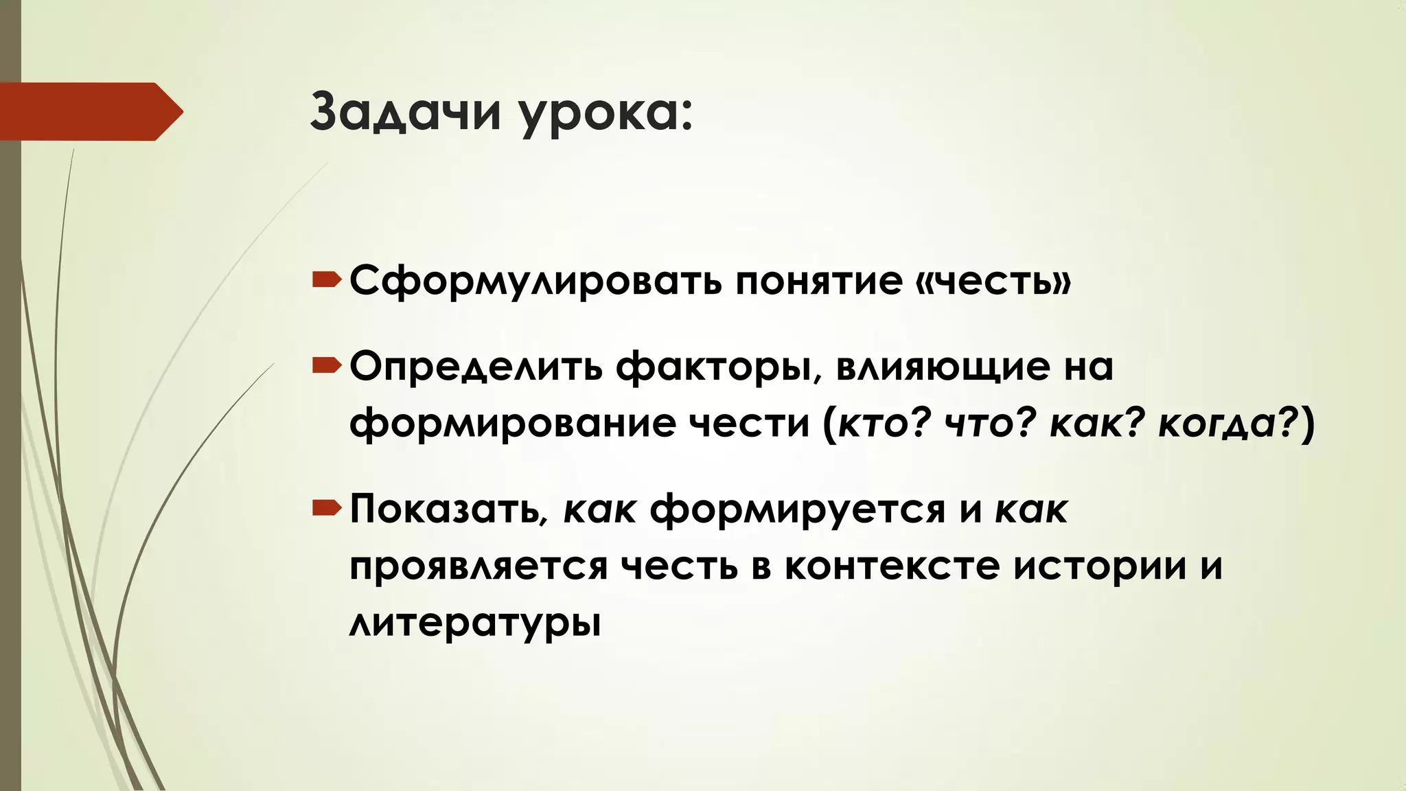 Задачи урока:
Сформулировать понятие «честь»
Определить факторы, влияющие на
формирование чести (кто? что? как? когда?)
Показать, как формируется и как
проявляется честь в контексте истории и
литературы
 