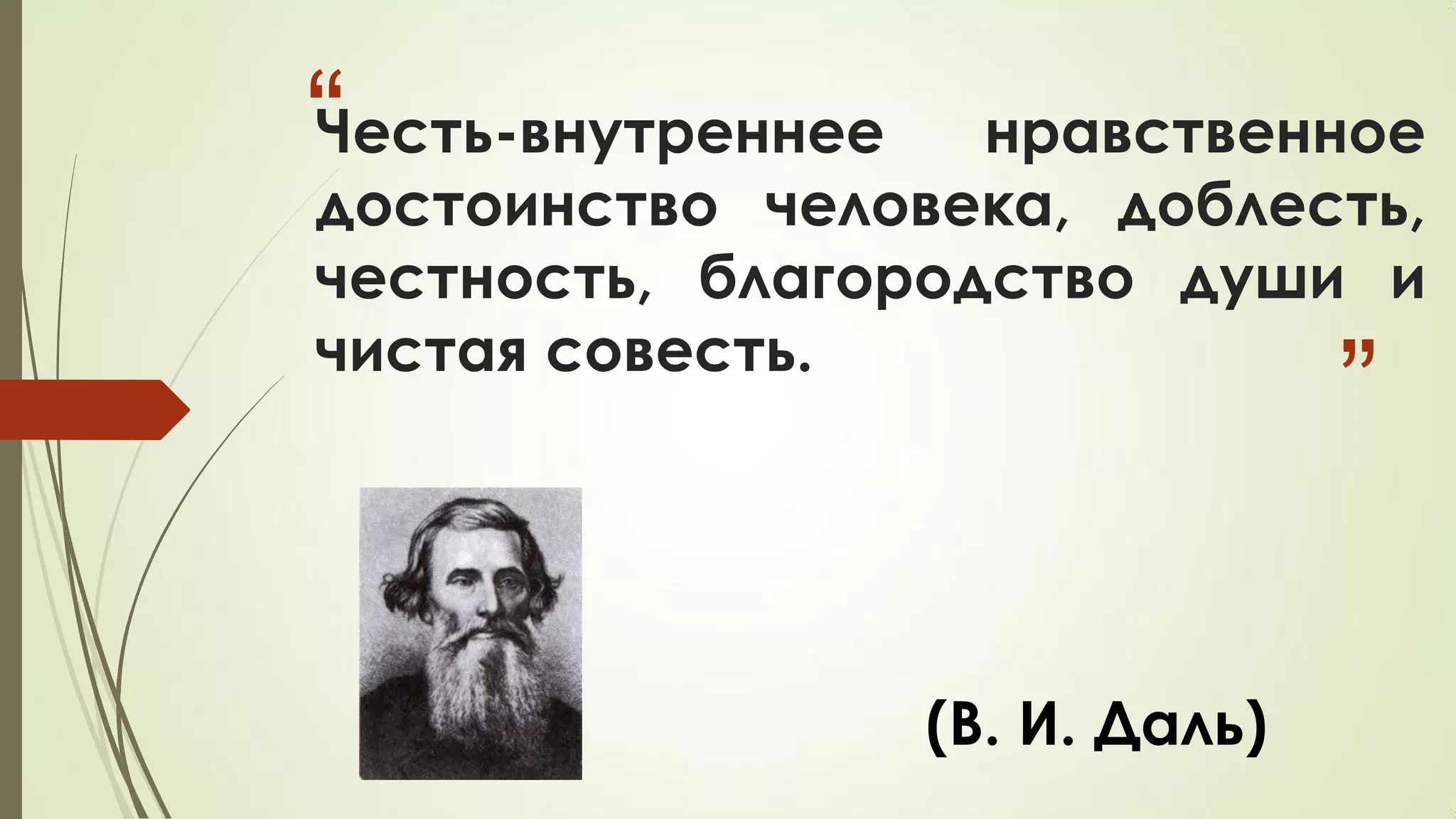 “
”
Честь-внутреннее нравственное
достоинство человека, доблесть,
честность, благородство души и
чистая совесть.
(В. И. Даль)
 