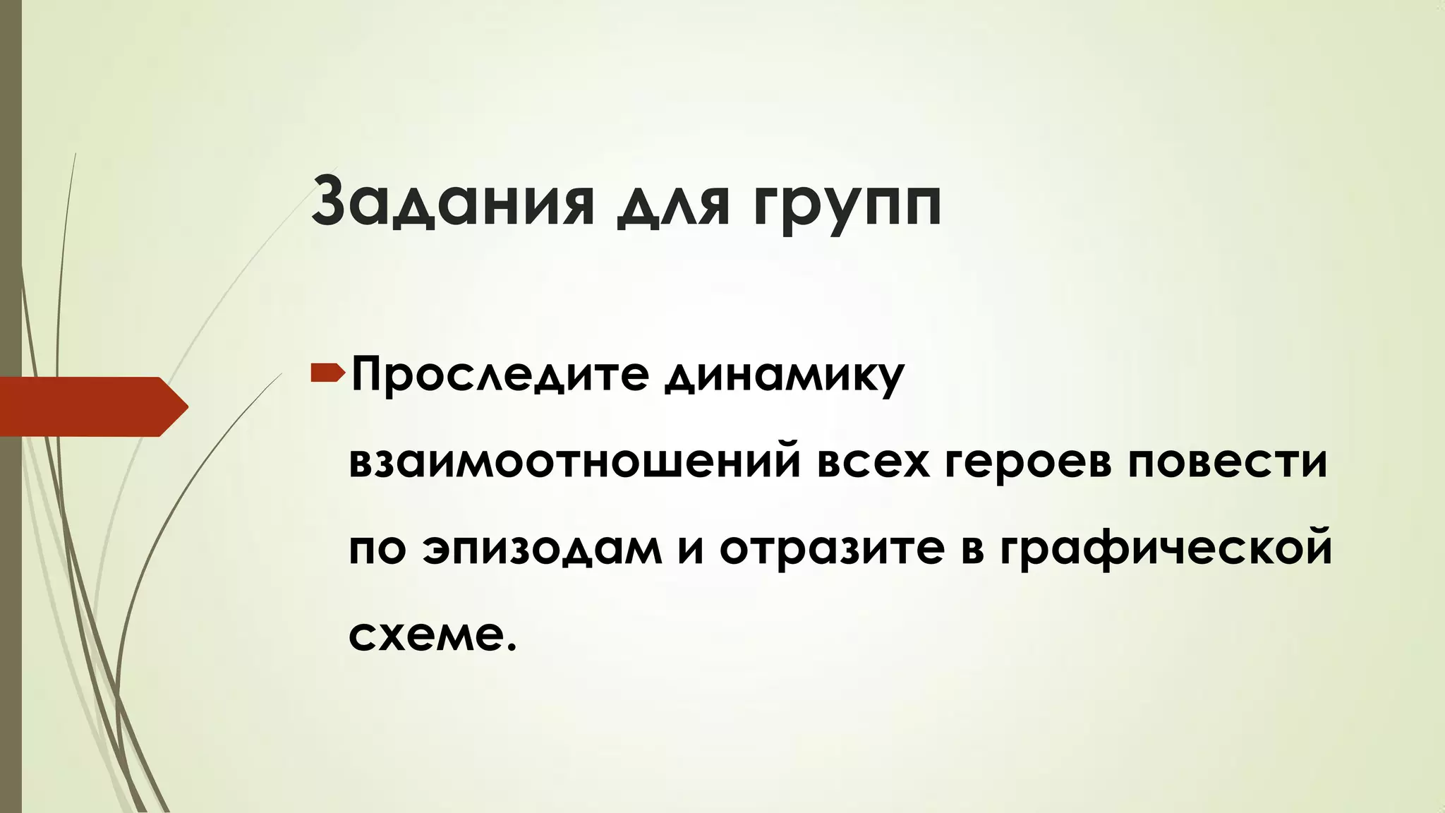 Задания для групп
Проследите динамику
взаимоотношений всех героев повести
по эпизодам и отразите в графической
схеме.
 