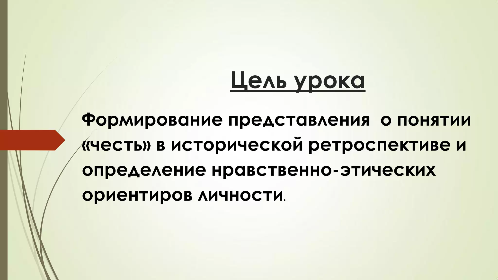 Цель урока
Формирование представления о понятии
«честь» в исторической ретроспективе и
определение нравственно-этических
ориентиров личности.
 