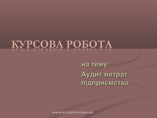 www.kr-diplom.kiev.ua
на тему:на тему:
Аудит витратАудит витрат
підприємствапідприємства
 