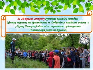 21-22 травня 2016року гуртківці команди «Донбас»
Центру туризму та краєзнавства м. Добропілля прийняли участь у
у Кубку До...