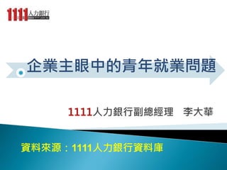 1111人力銀行副總經理 李大華
企業主眼中的青年就業問題
資料來源：1111人力銀行資料庫
 