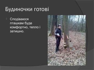 Будиночки готові
 Сподіваюся
пташкам буде
комфортно, тепло і
затишно.
 