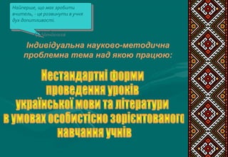 Індивідуальна науково-методична
проблемна тема над якою працюю:
Найперше, що має зробити
вчитель, - це розвинути в учня
дух допитливості.
Д.Менделєєв
Найперше, що має зробити
вчитель, - це розвинути в учня
дух допитливості.
Д.Менделєєв
 