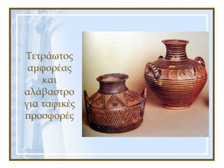 Τετράωτος
αμφορέας
και
αλάβαστρο
για ταφικές
προσφορές
 
