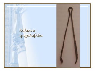 Χάλκινα
τριχολαβίδα
 