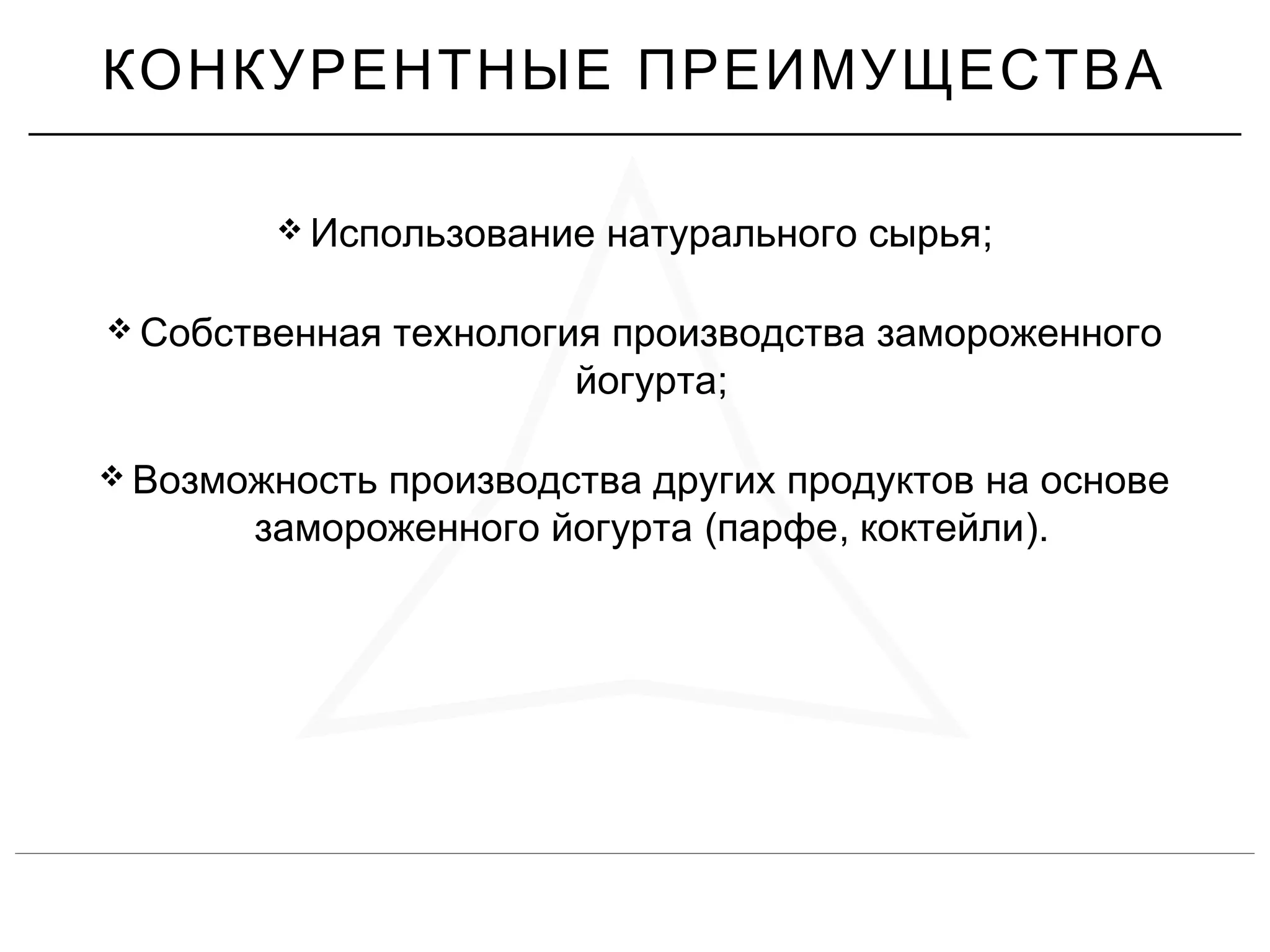  ;Использование натурального сырья
 Собственная технология производства замороженного
;йогурта
 Возможность производства других продуктов на основе
( , ).замороженного йогурта парфе коктейли
КОНКУРЕНТНЫЕ ПРЕИМУЩЕСТВА
 