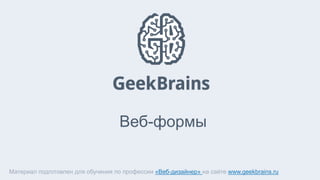 Веб-формы
Материал подготовлен для обучения по профессии «Веб-дизайнер» на сайте www.geekbrains.ru
 