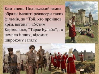 
Кам’янець-Подільський замок
обрали імениті режисери таких
фільмів, як “Той, хто пройшов
крізь вогонь”, «Устим
Кармелюк», “Тарас Бульба”, та
немало інших, відомих
широкому загалу.
 