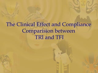 The Clinical Effect and Compliance
Comparision between
TRI and TFI
 