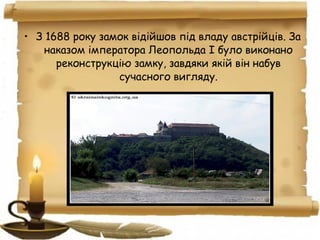 • З 1688 року замок відійшов під владу австрійців. За
наказом імператора Леопольда І було виконано
реконструкцію замку, завдяки якій він набув
сучасного вигляду.
 