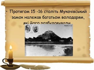 • Протягом 15 -16 століть Мукачівський
замок належав багатьом володарям,
які його розбудовували.
 