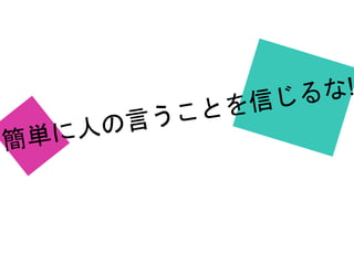 人の言うことを簡単に信じるな