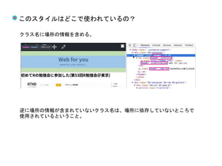 このスタイルはどこで使われているの？
クラス名に場所の情報を含める。
逆に場所の情報が含まれていないクラス名は、場所に依存していないところで
使用されているということ。
 