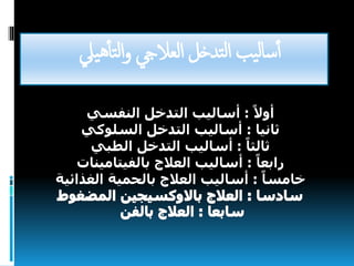 ‫تدخل‬‫ل‬‫ا‬ ‫يب‬‫ل‬‫ا‬‫س‬‫أ‬‫ييل‬‫ه‬‫تأ‬‫ل‬‫ا‬‫و‬ ‫لعاليج‬‫ا‬
ً‫أوال‬:‫النفسي‬ ‫التدخل‬ ‫أساليب‬
‫ثانيا‬:‫السلوكي‬ ‫التدخل‬ ‫أساليب‬
ً‫ثالثا‬:‫الطبي‬ ‫التدخل‬ ‫أساليب‬
ً‫رابعا‬:‫بالفيتامينات‬ ‫العالج‬ ‫أساليب‬
ً‫خامسا‬:‫بالحمية‬ ‫العالج‬ ‫أساليب‬‫الغذائية‬
 
