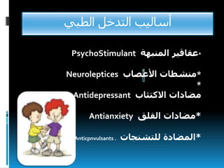 ‫الطبي‬ ‫التدخل‬ ‫أساليب‬
*‫عقاقير‬‫المنبهة‬PsychoStimulant
*‫منشطات‬‫األعصاب‬Neuroleptices
*
‫مضادات‬‫االكتئاب‬Antidepressant
*‫مضادات‬‫ا‬‫لقلق‬Antianxiety
*‫المضادة‬‫للتشنجات‬Anticpnvulsants .
 