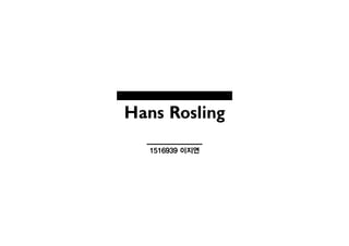 Hans Rosling
1516939 이지연
 