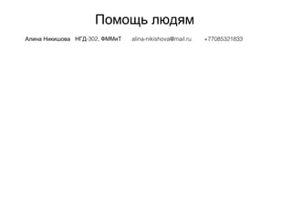 Помощь людям
Алина Никишова -302,НГД ФММиТ alina-nikishova@mail.ru +77085321833
 