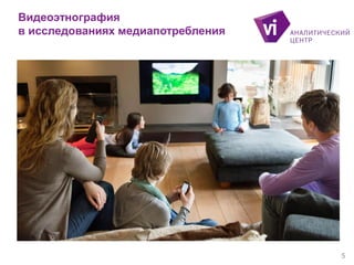 Видеоэтнография
в исследованиях медиапотребления
5
 