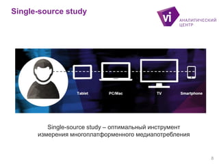 Single-source study – оптимальный инструмент
измерения многоплатформенного медиапотребления
Single-source study
8
 
