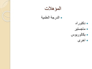 ‫المؤهالت‬
‫العلمية‬ ‫الدرجة‬
‫دكتوراه‬
‫ماجستير‬
‫بكالوريوس‬
‫اخرى‬
 