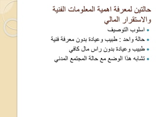‫الفنية‬ ‫المعلومات‬ ‫اهمية‬ ‫لمعرفة‬ ‫حالتين‬
‫المالي‬ ‫واالستقرار‬
‫التوصيف‬ ‫اسلوب‬
‫واحد‬ ‫حالة‬:‫فنية‬ ‫معرفة‬ ‫بدون‬ ‫وعيادة‬ ‫طبيب‬
‫كافي‬ ‫مال‬ ‫راس‬ ‫بدون‬ ‫وعيادة‬ ‫طبيب‬
‫المدني‬ ‫المجتمع‬ ‫حالة‬ ‫مع‬ ‫الوضع‬ ‫هذا‬ ‫تشابه‬
 