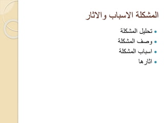 ‫واالثار‬ ‫االسباب‬ ‫المشكلة‬
‫المشكلة‬ ‫تحليل‬
‫المشكلة‬ ‫وصف‬
‫المشكلة‬ ‫اسباب‬
‫اثارها‬
 
