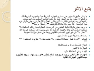 ‫االثار‬ ‫يتبع‬
‫البشري‬ ‫والموارد‬ ‫حيث‬ ‫البشرية‬ ‫الموارد‬ ‫مستوى‬ ‫على‬ ‫المعايير‬ ‫تطبيق‬ ‫يمكن‬ ‫ال‬‫تكاد‬ ‫ة‬
‫المؤسس‬ ‫من‬ ‫العظمى‬ ‫للغالبية‬ ‫عديدة‬ ‫لسنوات‬ ‫الصفر‬ ‫حد‬ ‫عند‬ ‫تكون‬ ‫ان‬ ‫مرتباتها‬، ‫ات‬
‫طوال‬ ‫مجاني‬ ‫طوعي‬ ‫بشكل‬ ‫العمل‬ ‫يقبلون‬ ‫الذين‬ ‫االقارب‬ ‫من‬ ‫يصبحوا‬ ‫والموظفين‬‫فترة‬
‫للتوظيف‬ ‫لإلعالنات‬ ‫وجود‬ ‫فال‬ ، ‫المؤسسة‬ ‫حياة‬**‫بوست‬ ‫واشنطن‬**
‫يوجد‬ ‫ال‬‫معاييرمالية‬‫المن‬ ‫وتلكم‬ ‫حيث‬ ‫المحلية‬ ‫المؤسسات‬ ‫من‬ ‫العظمى‬ ‫للغالبية‬‫ال‬ ‫ظمات‬
‫ال‬ ‫للمواصالت‬ ‫يدفعون‬ ‫،فهم‬ ‫لسنوات‬ ‫وااليجارات‬ ‫المرتبات‬ ‫تدفع‬ ‫ان‬ ‫تستطيع‬‫مقرات‬ ‫ى‬
‫عمومية‬ ‫ميزانية‬ ‫صفر‬ ‫على‬ ‫ربما‬ ‫القانوني‬ ‫المحاسب‬ ‫اجور‬ ‫دفع‬ ‫من‬ ‫بدال‬ ‫االعمال‬
‫المعايير‬ ‫تلك‬ ‫انهيار‬ ‫نتيجة‬ ‫فساد‬ ‫يحدث‬
‫الموظفو‬ ‫به‬ ‫يلتزم‬ ‫ان‬ ‫يمكن‬ ‫غياب‬ ‫وال‬ ‫حضور‬ ‫فال‬ ‫ايضا‬ ‫تنهار‬ ‫االدارية‬ ‫المعايير‬‫ن‬***
***
‫بالقيادة‬ ‫يرتبط‬ ‫وقد‬ ، ‫حظ‬ ‫فقط‬ ‫النجاح‬
‫تطور‬ ‫ال‬ ‫المهارات‬
‫عليها‬ ‫المحافظة‬ ‫يمكن‬ ‫ال‬ ‫القيم‬
‫ال‬ ‫يجد‬ ‫لم‬ ، ‫وممارستها‬ ‫لتطويرها‬ ‫الدافع‬ ‫وجود‬ ‫عدم‬ ‫بسبب‬ ‫تغيب‬ ‫الفنية‬ ‫المهارات‬‫كثيرون‬
‫الفنية‬ ‫المهارات‬ ‫لتطوير‬ ‫سبب‬
 