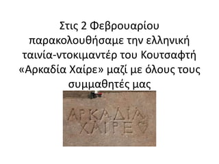 Στις 2 Φεβρουαρίου
παρακολουθήσαμε την ελληνική
ταινία-ντοκιμαντέρ του Κουτσαφτή
«Αρκαδία Χαίρε» μαζί με όλους τους
συμμαθητές μας
 