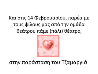 Και στις 14 Φεβρουαρίου, παρέα με
τους φίλους μας από την ομάδα
θεάτρου πάμε (πάλι) θέατρο,
στην παράσταση του Τζαμαργιά
 