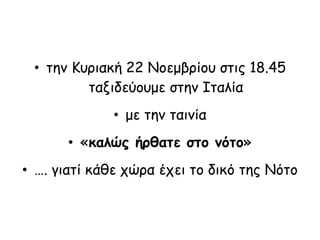 • την Κυριακή 22 Νοεμβρίου στις 18.45
ταξιδεύουμε στην Ιταλία
• με την ταινία
• «καλώς ήρθατε στο νότο»
• …. γιατί κάθε χώρα έχει το δικό της Νότο
 