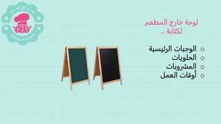 ‫المطعم‬ ‫خارج‬ ‫لوحة‬
‫لكتابة‬..
o‫الرئيسية‬ ‫الوجبات‬
o‫الحلويات‬
o‫المشروبات‬
o‫العمل‬ ‫أوقات‬
 