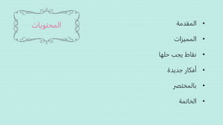 ‫المحتويات‬ •‫المقدمة‬
•‫المميزات‬
•‫حلها‬ ‫يجب‬ ‫نقاط‬
•‫جديدة‬ ‫أفكار‬
•‫باʤختصرĬ
•‫الخاتمة‬
 