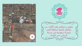 ‫من‬ ‫أكلات‬ ‫يقدم‬ ‫مطعم‬ ‫و‬ ‫مقهى‬
‫قد‬ُ‫ت‬ ‫مختلفة‬ ‫عالمية‬ ‫مطابخ‬‫م‬
‫مدينة‬ ‫في‬ ‫سعودية‬ ‫بلمسة‬
‫الواحة‬ ‫حي‬ ‫الرياض‬
 