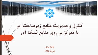 ‫زیرساخت‬ ‫منابع‬ ‫مدیریت‬ ‫و‬ ‫کنترل‬‫ابر‬
‫ای‬ ‫شبکه‬ ‫منابع‬ ‫روی‬ ‫بر‬ ‫تمرکز‬ ‫با‬
‫بیات‬ ‫ّد‬‫م‬‫مح‬
‫خرداد‬1395
 