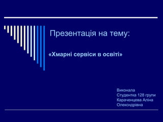 Презентація на тему:
«Хмарні сервіси в освіті»
Виконала
Студентка 128 групи
Караченцева Аліна
Олексндрівна
 