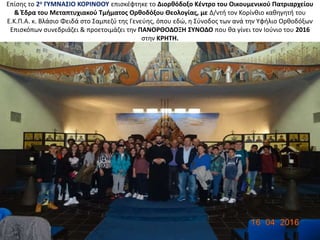 Επίσης το 2ο ΓΥΜΝΑΣΙΟ ΚΟΡΙΝΘΟΥ επισκέφτηκε το Διορθόδοξο Κέντρο του Οικουμενικού Πατριαρχείου
& Έδρα του Μεταπτυχιακού Τμήματος Ορθοδόξου Θεολογίας, με Δ/ντή τον Κορίνθιο καθηγητή του
Ε.Κ.Π.Α. κ. Βλάσιο Φειδά στο Σαμπεζύ της Γενεύης, όπου εδώ, η Σύνοδος των ανά την Υφήλιο Ορθοδόξων
Επισκόπων συνεδριάζει & προετοιμάζει την ΠΑΝΟΡΘΟΔΟΞΗ ΣΥΝΟΔΟ που θα γίνει τον Ιούνιο του 2016
στην ΚΡΗΤΗ.
 