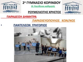 2ο ΓΥΜΝΑΣΙΟ ΚΟΡΙΝΘΟΥ
Οι Υπεύθυνοι καθηγητές
ΡΟΥΜΕΛΙΩΤΗΣ ΧΡΗΣΤΟΣ
ΠΑΡΑΔΕΙΣΗ ΔΗΜΗΤΡΑ
ΠΑΡΑΣΚΕΥΟΠΟΥΛΟΣ ΚΩΝ/ΝΟΣ
• ΠΑΝΤΕΛΕΩΝ ΓΡΗΓΟΡΙΟΣ
 