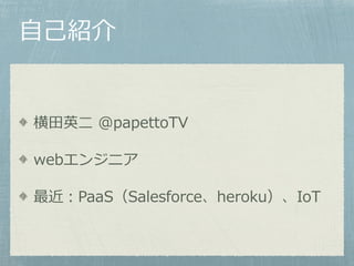 ??B
?Ӣ? @papettoTV
web󥸥˥
PaaSSalesforceherokuIoT
 