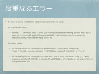 ؤʤ륨`
ln: failed to create symbolic link ?/app/.heroku/php/php?: File exists
git push heroku master
remote: PHP Fatal error: Cannot use 'PhpParserNodeScalarString' as class name as it is
reserved in /tmp/build_aaaf270f8caeac64b5f0fd25f12b8c3f/vendor/nikic/php-parser/lib/
PhpParser/PrettyPrinter/Standard.php on line 86
composer update
src/laravel/isyo/public/index.php|50| PHP Parse error: syntax error, unexpected
'class' (T_CLASS), expecting identi?er (T_STRING) or variable (T_VARIABLE) or '{' or '$'
src/laravel/isyo/public/index.php|50| Parse error: syntax error, unexpected 'class' (T_CLASS),
expecting identi?er (T_STRING) or variable (T_VARIABLE) or '{' or '$'|| Errors parsing src/laravel/
isyo/public/index.php
 