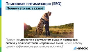 54
Поисковая оптимизация (SEO)
Почему это так важно?
Потому что доверие к результатам выдачи поисковых
систем у пользователей несравнимо выше, чем к любому
самому эффективному рекламному носителю!
 