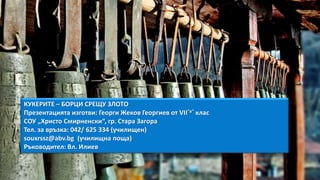 КУКЕРИТЕ – БОРЦИ СРЕЩУ ЗЛОТО
Презентацията изготви: Георги Жеков Георгиев от VII“а“ клас
СОУ „Христо Смирненски“, гр. Стара Загора
Тел. за връзка: 042/ 625 334 (училищен)
souxrssz@abv.bg (училищна поща)
Ръководител: Вл. Илиев
 